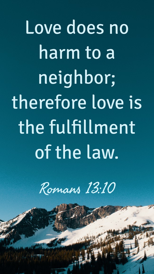 Love does no harm to a neighbor; therefore love is the fulfillment of the law. - Romans 13:10