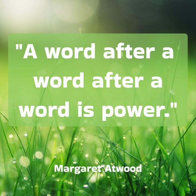 A word after a word after a word is power. - Margaret Atwood