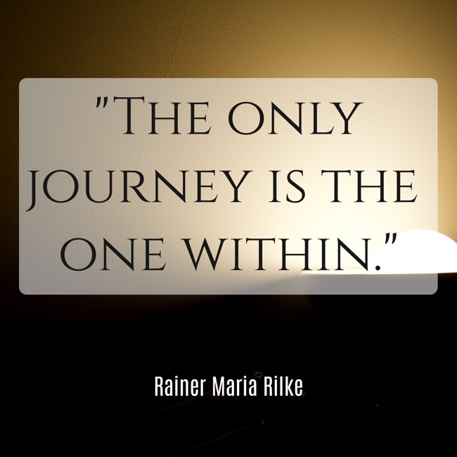 The only journey is the one within. - Rainer Maria Rilke
