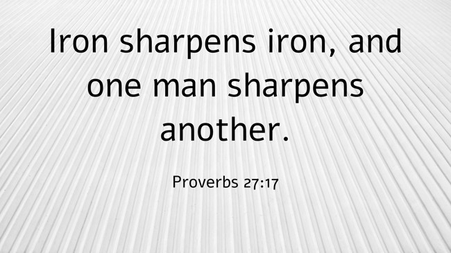 Iron sharpens iron, and one man sharpens another. - Proverbs 27:17