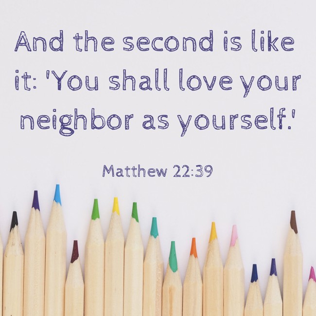 And the second is like it: 'You shall love your neighbor as yourself.' - Matthew 22:39