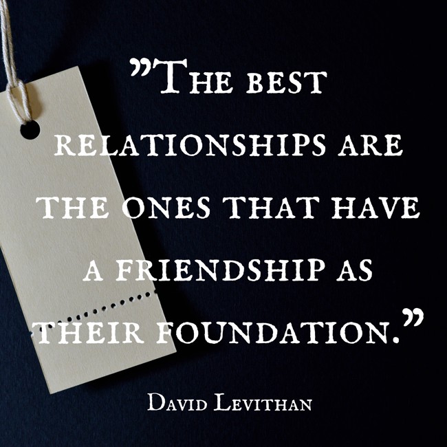 The best relationships are the ones that have a friendship as their foundation. - David Levithan