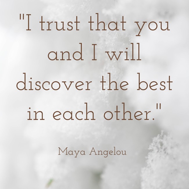 I trust that you and I will discover the best in each other. - Maya Angelou