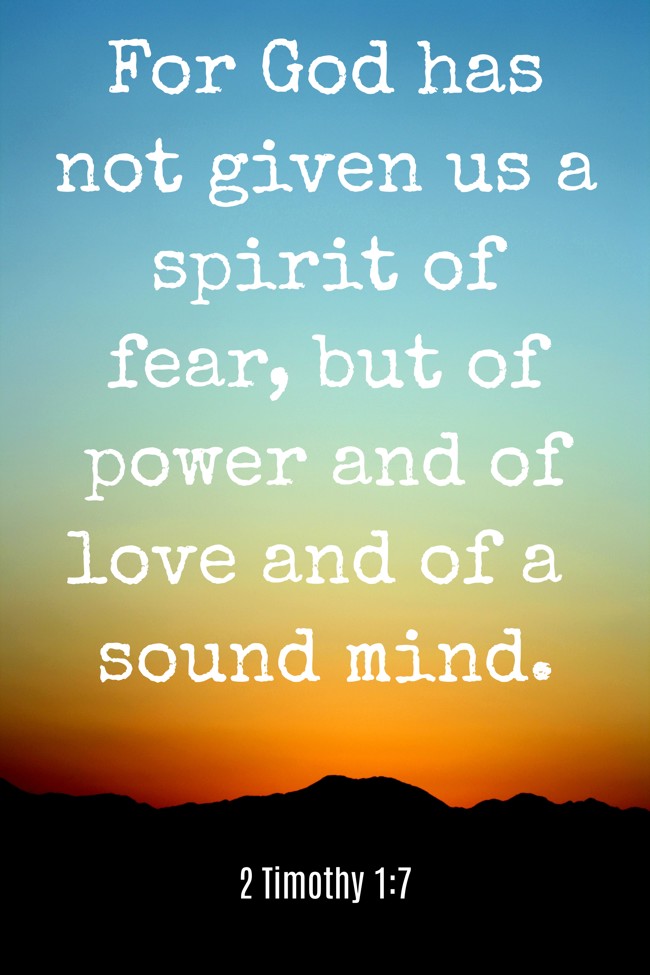  For God has not given us a spirit of fear, but of power and of love and of a sound mind.   - 2 Timothy 1:7 
