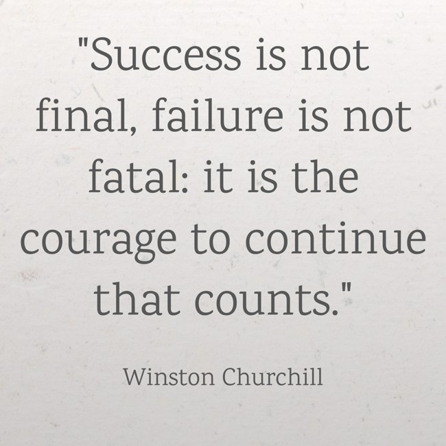  Success is not final, failure is not fatal: it is the courage to continue that counts.   - Winston Churchill 