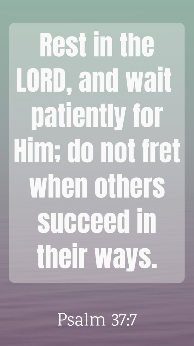 Rest in the LORD, and wait patiently for Him; do not fret when others succeed in their ways. - Psalm 37:7
