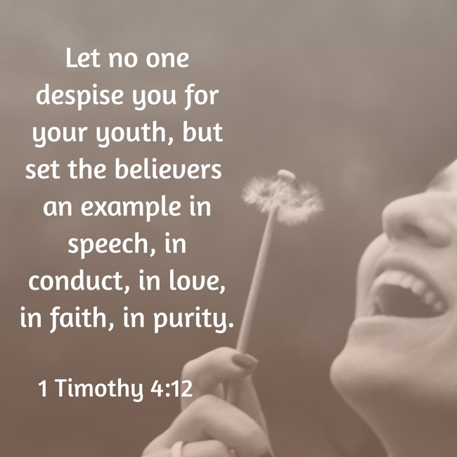Let no one despise you for your youth, but set the believers an example in speech, in conduct, in love, in faith, in purity. - 1 Timothy 4:12