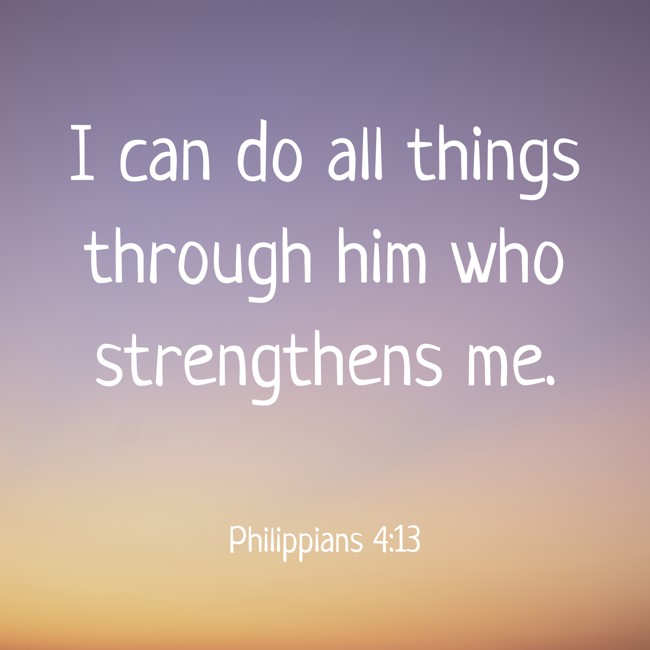 I can do all things through him who strengthens me. - Philippians 4:13