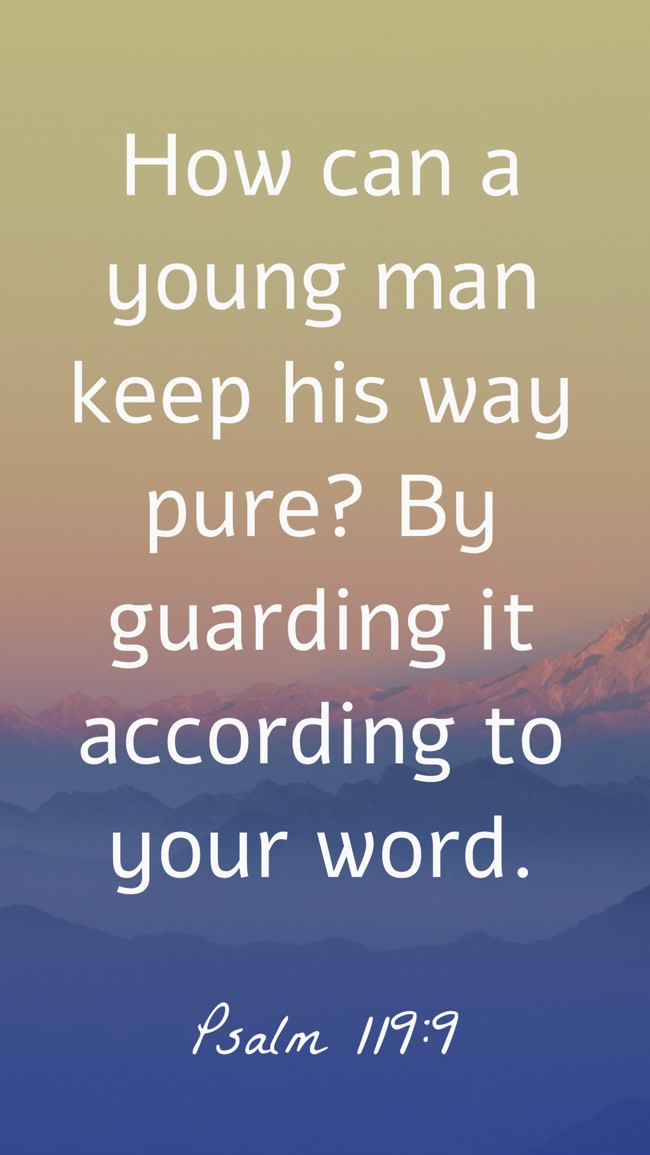 How can a young man keep his way pure? By guarding it according to your word. - Psalm 119:9