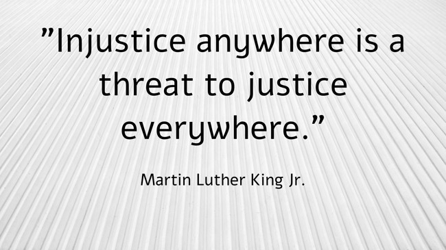 Injustice anywhere is a threat to justice everywhere. - Martin Luther King Jr.