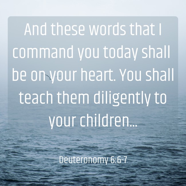 And these words that I command you today shall be on your heart. You shall teach them diligently to your children... - Deuteronomy 6:6-7