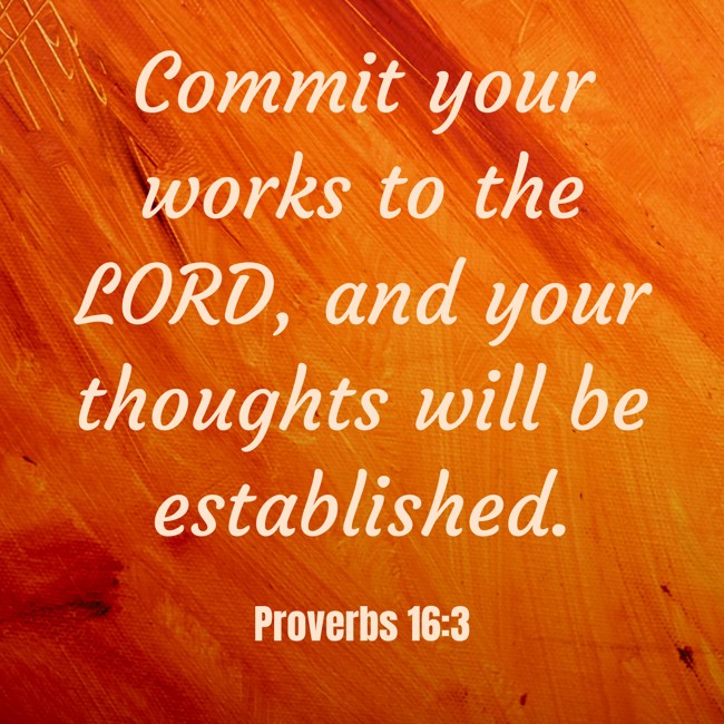 Commit your works to the LORD, and your thoughts will be established. - Proverbs 16:3