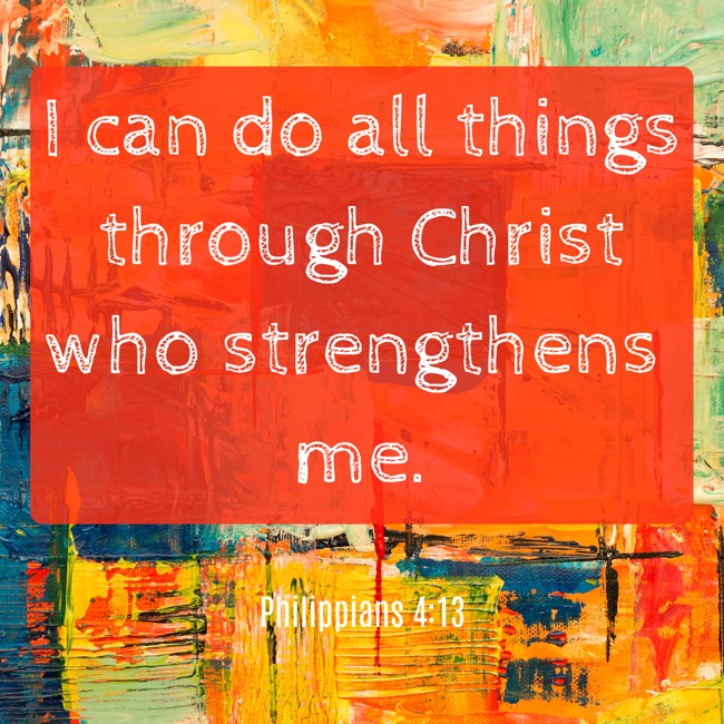I can do all things through Christ who strengthens me. - Philippians 4:13