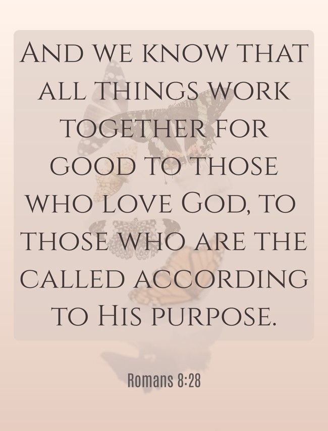 And we know that all things work together for good to those who love God, to those who are the called according to His purpose. - Romans 8:28