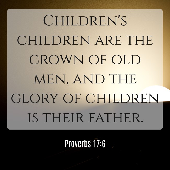 Children's children are the crown of old men, and the glory of children is their father. - Proverbs 17:6
