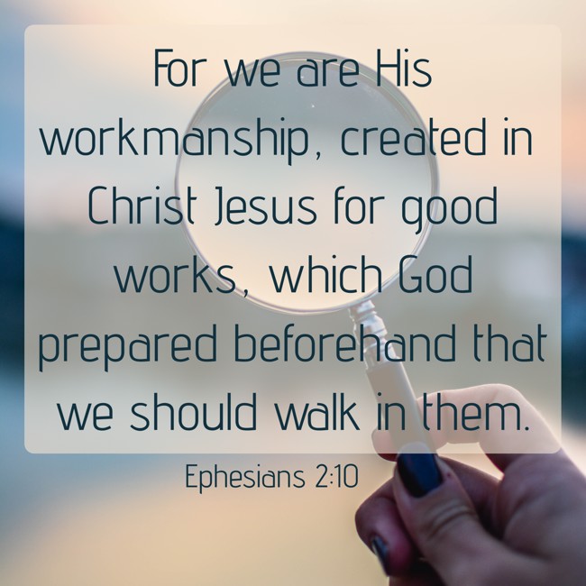 For we are His workmanship, created in Christ Jesus for good works, which God prepared beforehand that we should walk in them. - Ephesians 2:10