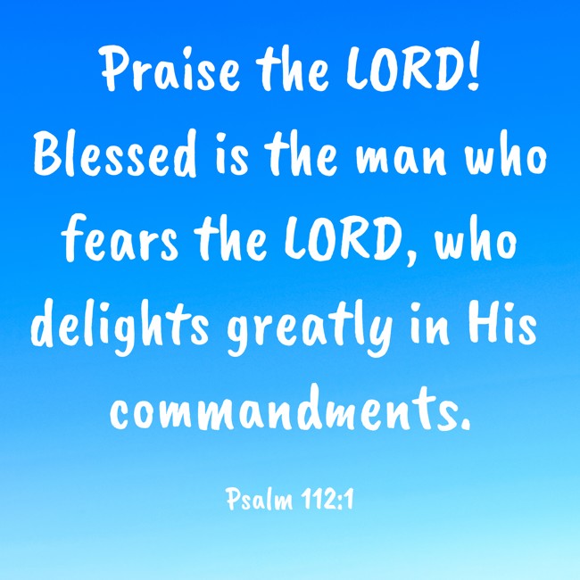 Praise the LORD! Blessed is the man who fears the LORD, who delights greatly in His commandments. - Psalm 112:1