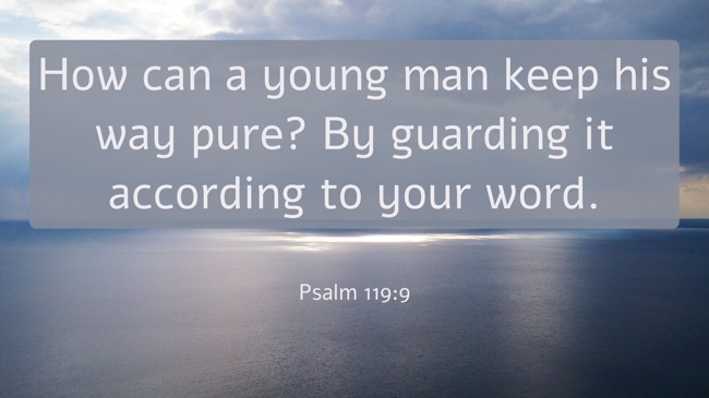  How can a young man keep his way pure? By guarding it according to your word.   - Psalm 119:9 