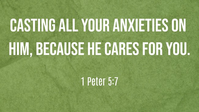  Casting all your anxieties on him, because he cares for you.   - 1 Peter 5:7 