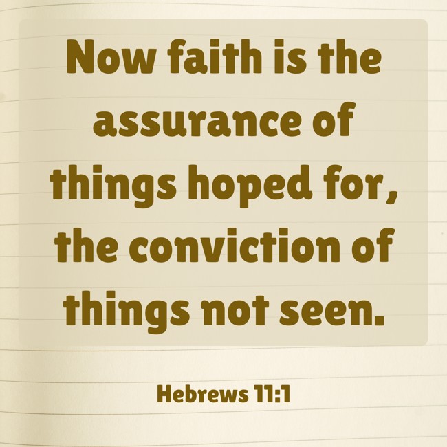  Now faith is the assurance of things hoped for, the conviction of things not seen.   - Hebrews 11:1 