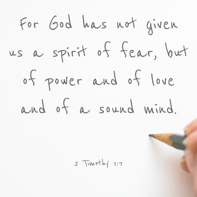  For God has not given us a spirit of fear, but of power and of love and of a sound mind.   - 2 Timothy 1:7 