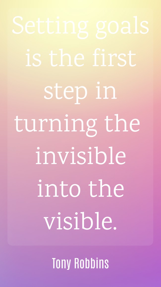  Setting goals is the first step in turning the invisible into the visible.   - Tony Robbins 