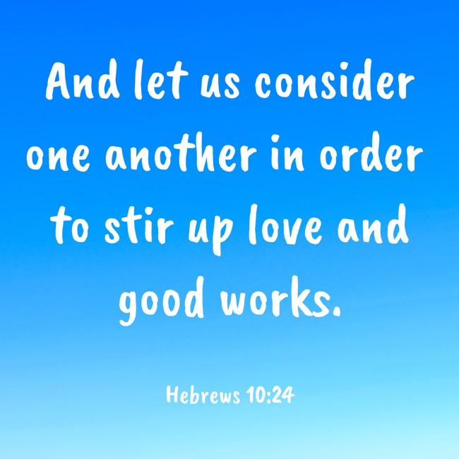  And let us consider one another in order to stir up love and good works.   - Hebrews 10:24 