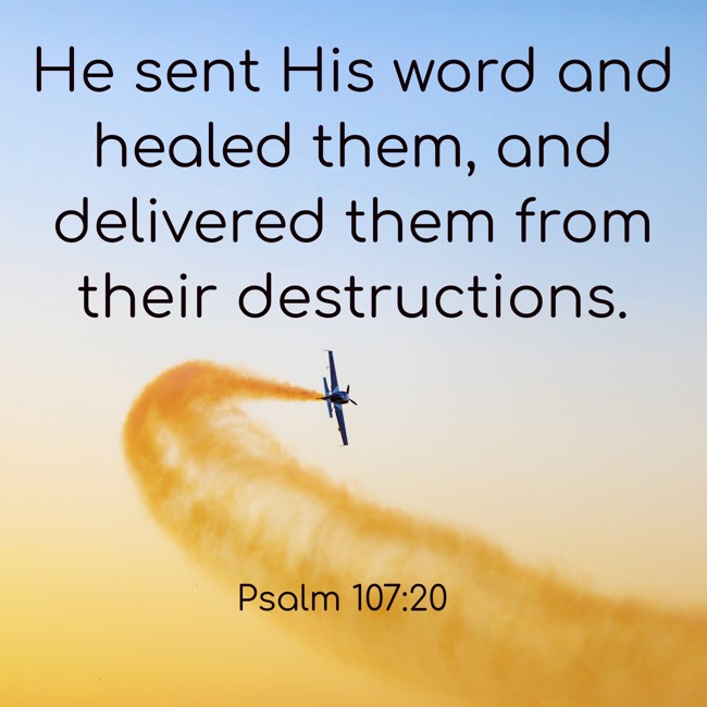 He sent His word and healed them, and delivered them from their destructions. - Psalm 107:20