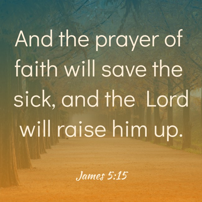 And the prayer of faith will save the sick, and the Lord will raise him up. - James 5:15