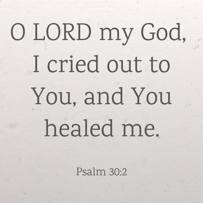 O LORD my God, I cried out to You, and You healed me. - Psalm 30:2
