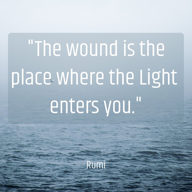 The wound is the place where the Light enters you. - Rumi