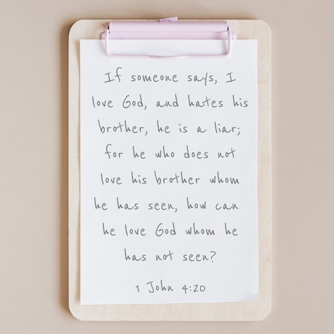 If someone says, I love God, and hates his brother, he is a liar; for he who does not love his brother whom he has seen, how can he love God whom he has not seen? - 1 John 4:20
