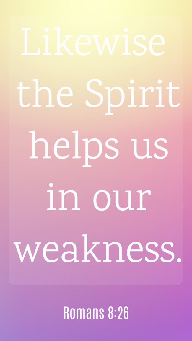 Likewise the Spirit helps us in our weakness. - Romans 8:26