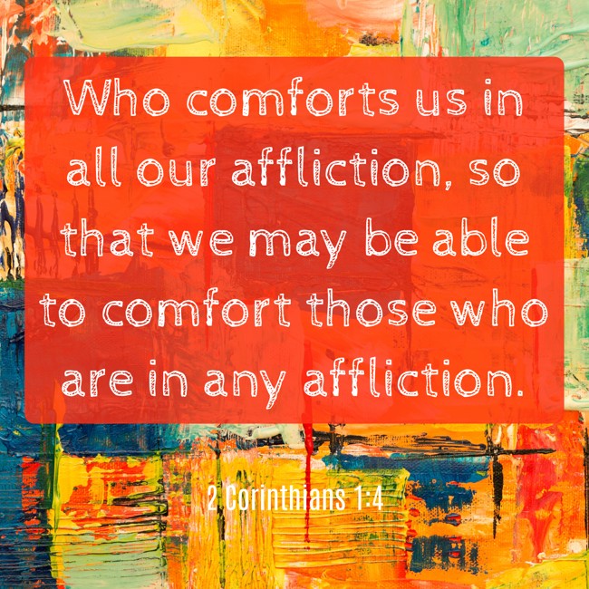 Who comforts us in all our affliction, so that we may be able to comfort those who are in any affliction. - 2 Corinthians 1:4