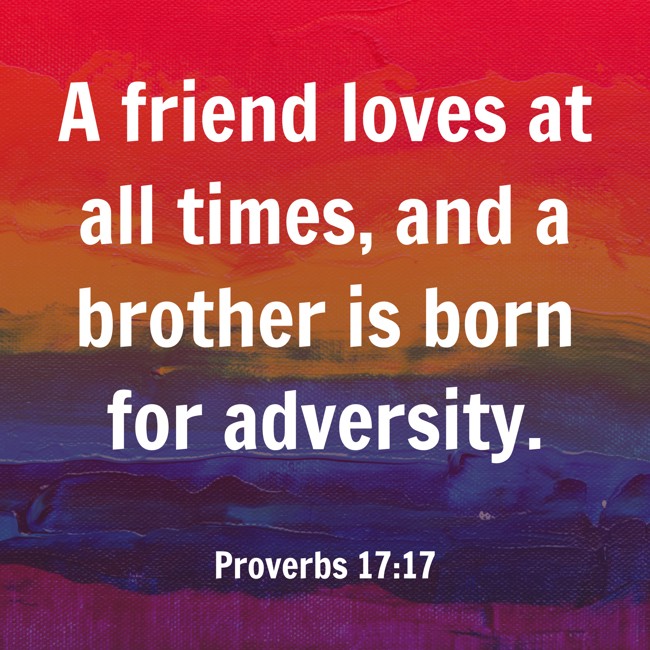 A friend loves at all times, and a brother is born for adversity. - Proverbs 17:17