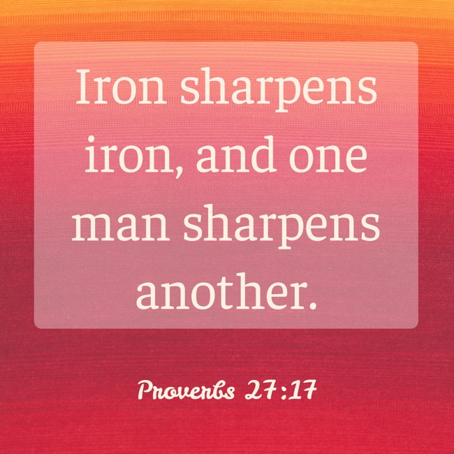 Iron sharpens iron, and one man sharpens another. - Proverbs 27:17