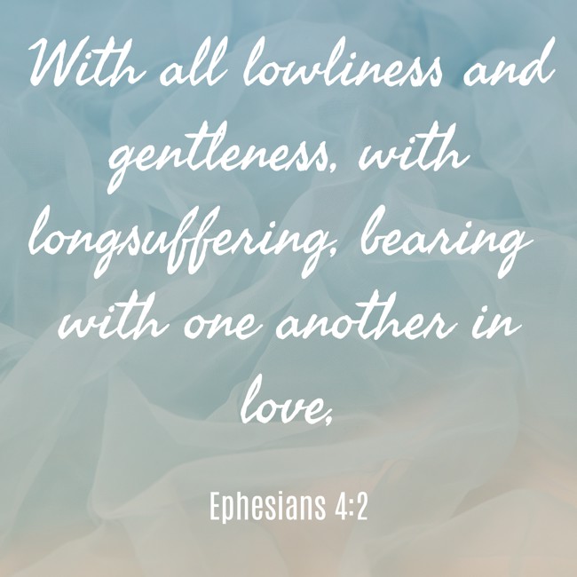 With all lowliness and gentleness, with longsuffering, bearing with one another in love, - Ephesians 4:2