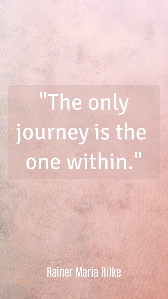 The only journey is the one within. - Rainer Maria Rilke