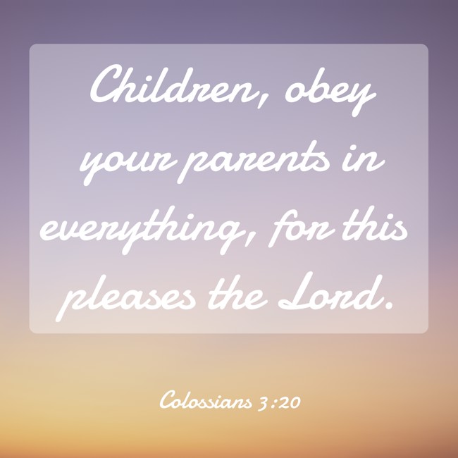 Children, obey your parents in everything, for this pleases the Lord. - Colossians 3:20