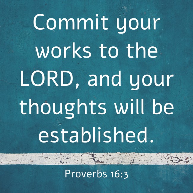  Commit your works to the LORD, and your thoughts will be established.   - Proverbs 16:3 