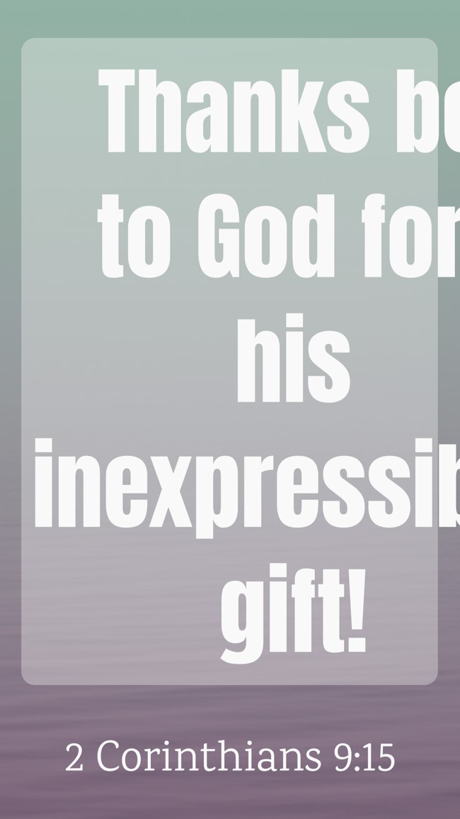 Thanks be to God for his inexpressible gift! - 2 Corinthians 9:15