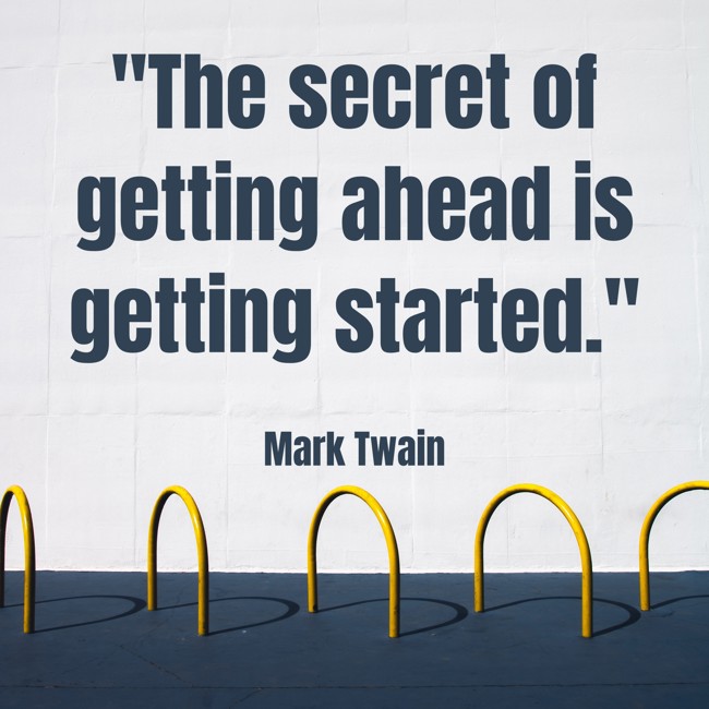  The secret of getting ahead is getting started.   - Mark Twain 