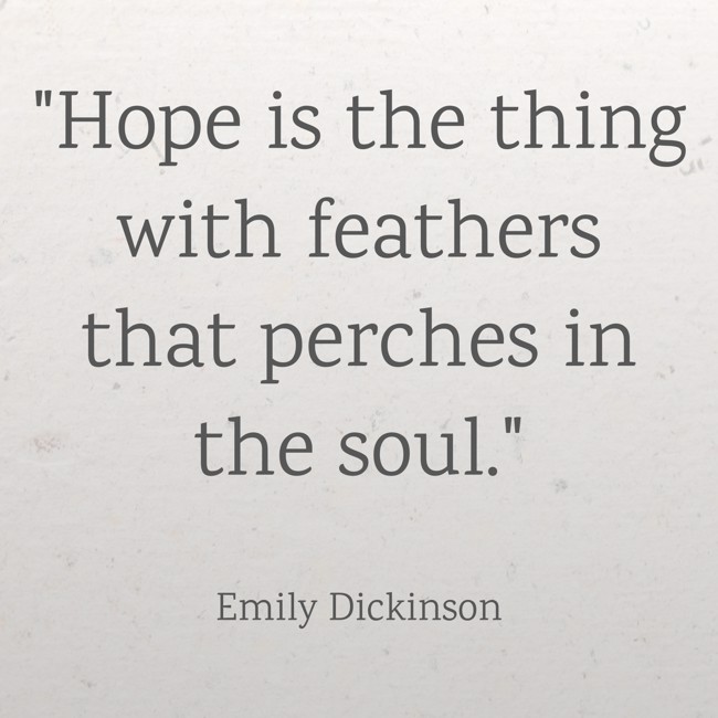  Hope is the thing with feathers that perches in the soul.   - Emily Dickinson 