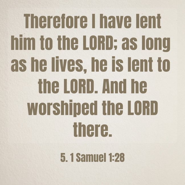  Therefore I have lent him to the LORD; as long as he lives, he is lent to the LORD. And he worshiped the LORD there.   - 5. 1 Samuel 1:28 