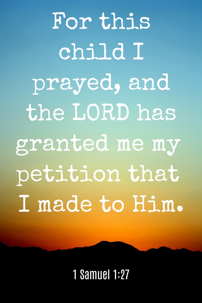 For this child I prayed, and the LORD has granted me my petition that I made to Him. - 1 Samuel 1:27