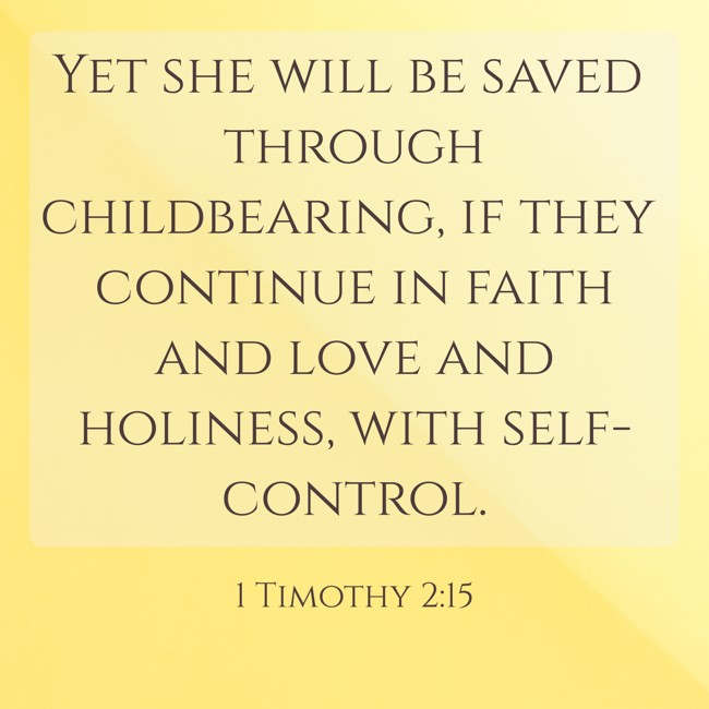 Yet she will be saved through childbearing, if they continue in faith and love and holiness, with self-control. - 1 Timothy 2:15