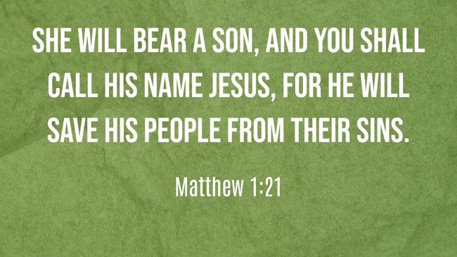 She will bear a son, and you shall call his name Jesus, for he will save his people from their sins. - Matthew 1:21