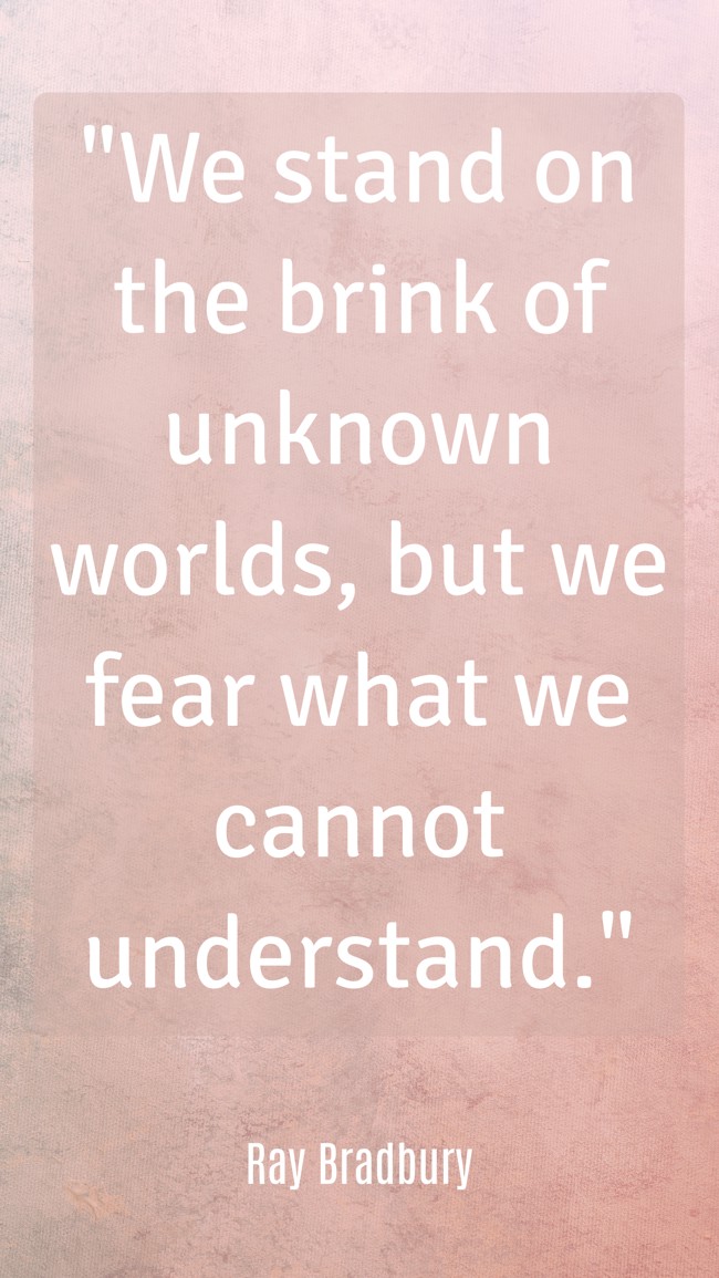  We stand on the brink of unknown worlds, but we fear what we cannot understand.   - Ray Bradbury 