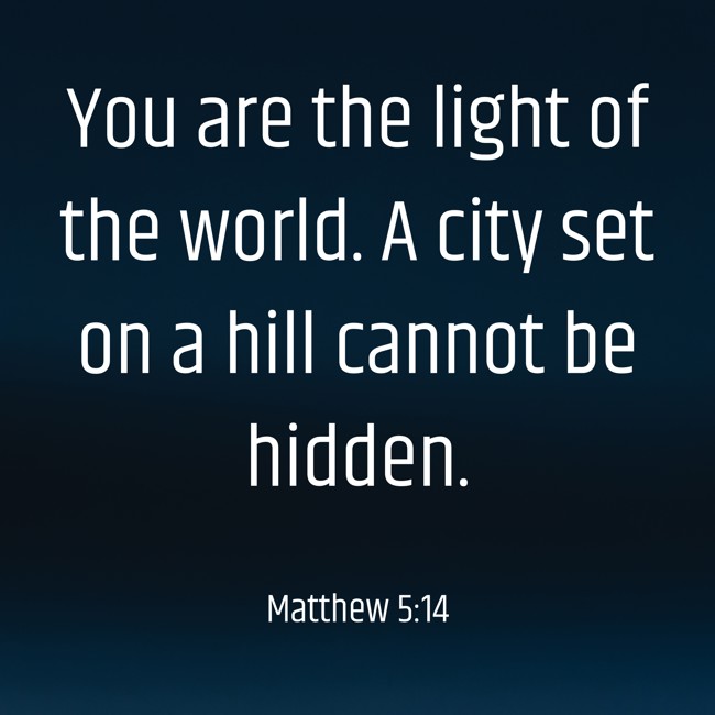 You are the light of the world. A city set on a hill cannot be hidden. - Matthew 5:14