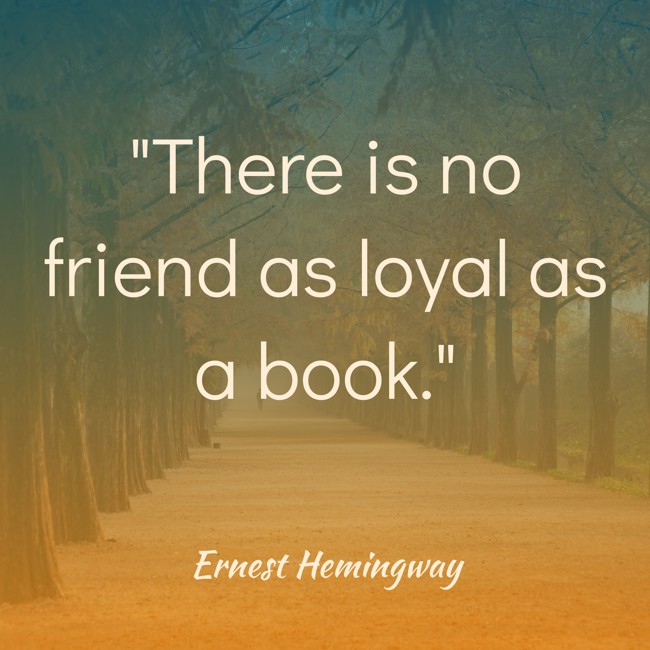 There is no friend as loyal as a book. - Ernest Hemingway